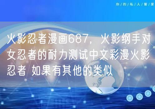 火影忍者漫画687，火影纲手对女忍者的耐力测试中文彩漫火影忍者 如果有其他的类似