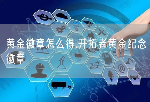 黄金徽章怎么得,开拓者黄金纪念徽章