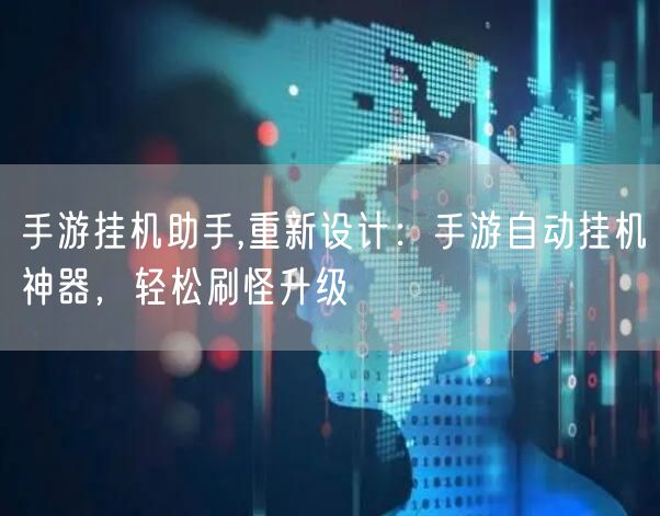 手游挂机助手,重新设计：手游自动挂机神器，轻松刷怪升级