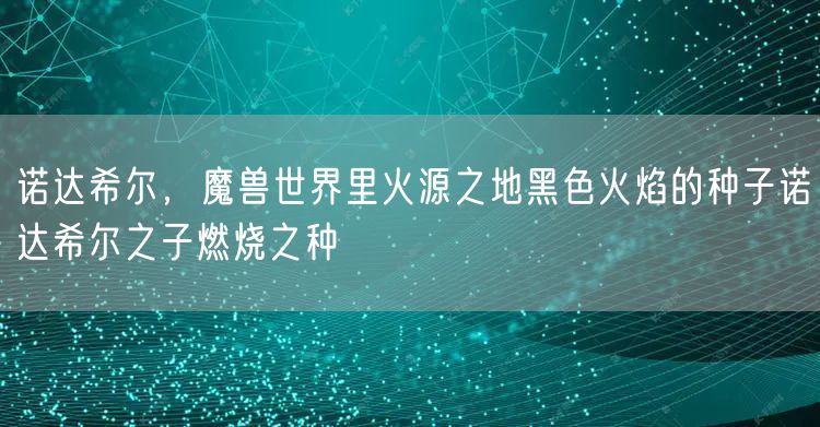 诺达希尔，魔兽世界里火源之地黑色火焰的种子诺达希尔之子燃烧之种
