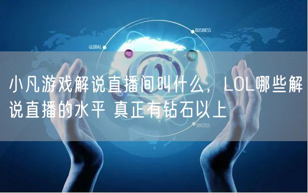 小凡游戏解说直播间叫什么，LOL哪些解说直播的水平 真正有钻石以上