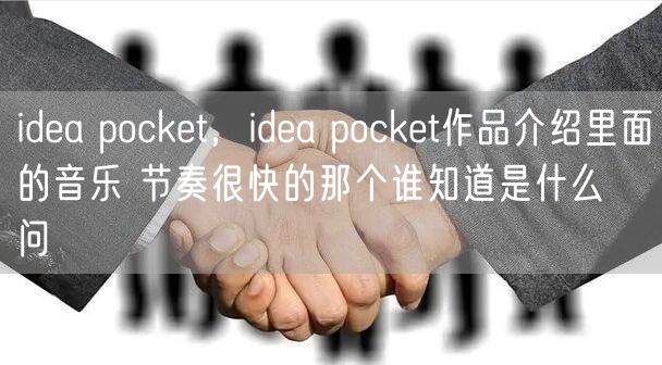idea pocket，idea pocket作品介绍里面的音乐 节奏很快的那个谁知道是什么  问