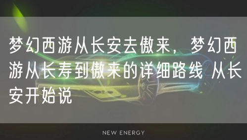 梦幻西游从长安去傲来，梦幻西游从长寿到傲来的详细路线 从长安开始说