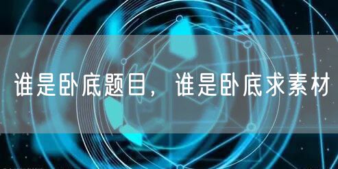 谁是卧底题目，谁是卧底求素材