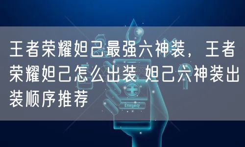 王者荣耀妲己最强六神装,王者荣耀妲己怎么出装 妲己六神装出装顺序推荐