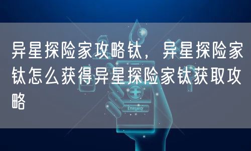 异星探险家攻略钛,异星探险家钛怎么获得异星探险家钛获取攻略