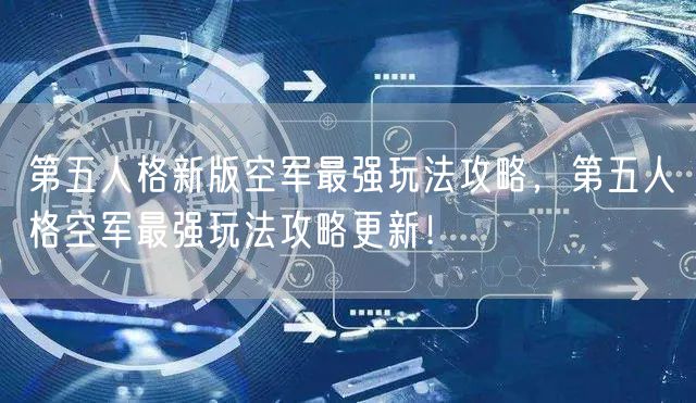 第五人格新版空军最强玩法攻略，第五人格空军最强玩法攻略更新！