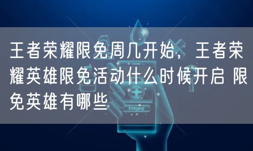 王者荣耀限免周几开始，王者荣耀英雄限免活动什么时候开启 限免英雄有哪些