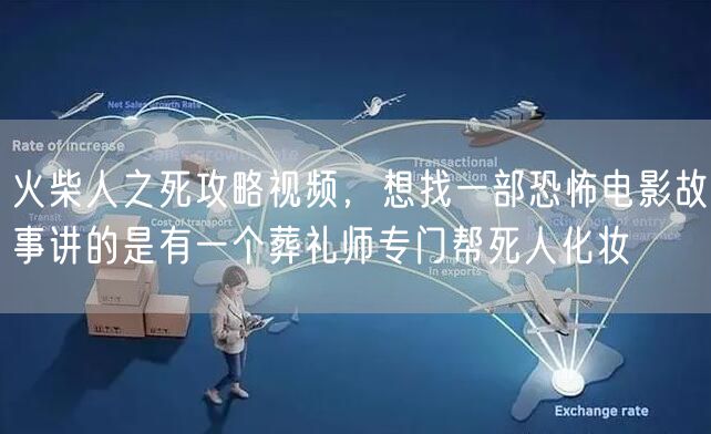 火柴人之死攻略视频，想找一部恐怖电影故事讲的是有一个葬礼师专门帮死人化妆