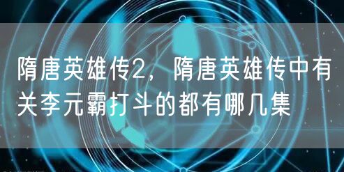 隋唐英雄传2,隋唐英雄传中有关李元霸打斗的都有哪几集