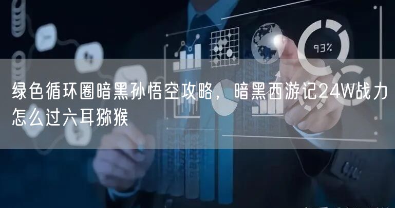 绿色循环圈暗黑孙悟空攻略,暗黑西游记24W战力怎么过六耳猕猴