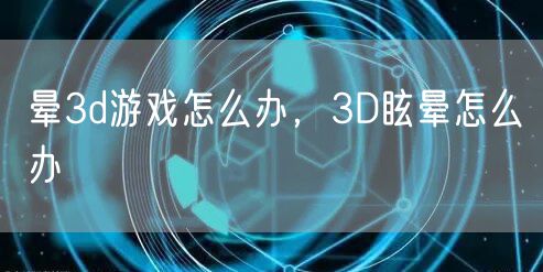晕3d游戏怎么办，3D眩晕怎么办