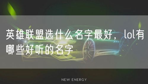 英雄联盟选什么名字最好,lol有哪些好听的名字