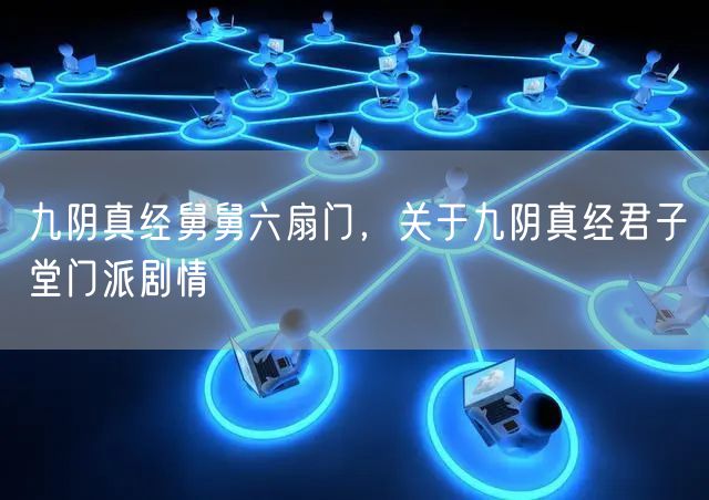 九阴真经舅舅六扇门，关于九阴真经君子堂门派剧情