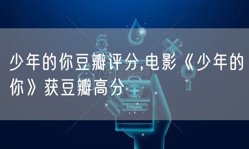 少年的你豆瓣评分,电影《少年的你》获豆瓣高分