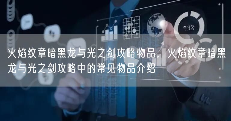 火焰纹章暗黑龙与光之剑攻略物品，火焰纹章暗黑龙与光之剑攻略中的常见物品介绍