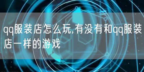 qq服装店怎么玩,有没有和qq服装店一样的游戏