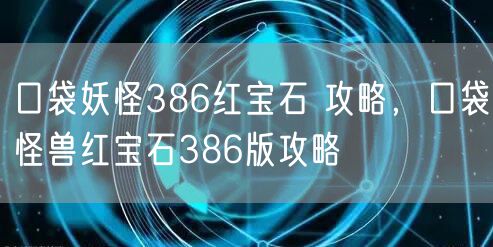 口袋妖怪386红宝石 攻略，口袋怪兽红宝石386版攻略