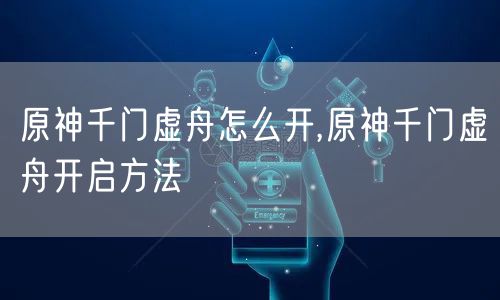 原神千门虚舟怎么开,原神千门虚舟开启方法