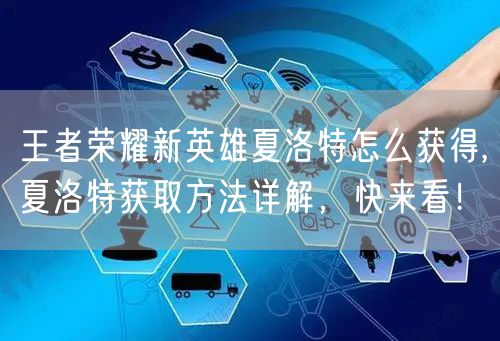 王者荣耀新英雄夏洛特怎么获得,夏洛特获取方法详解，快来看！