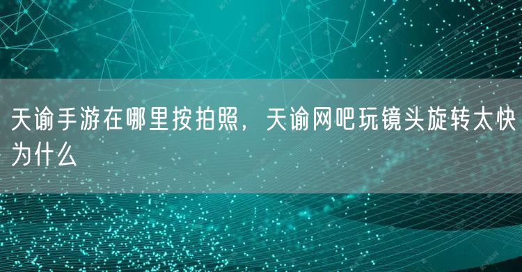 天谕手游在哪里按拍照,天谕网吧玩镜头旋转太快为什么