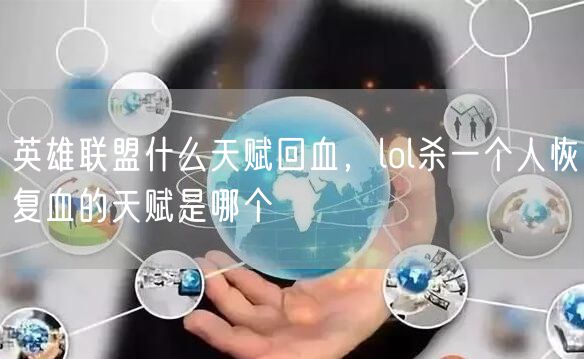 英雄联盟什么天赋回血，lol杀一个人恢复血的天赋是哪个