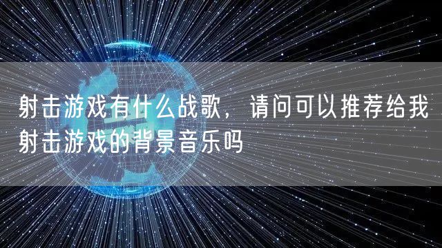 射击游戏有什么战歌，请问可以推荐给我射击游戏的背景音乐吗