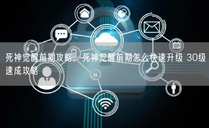 死神觉醒前期攻略,死神觉醒前期怎么快速升级 30级速成攻略