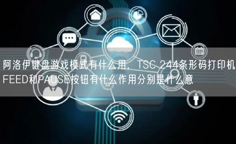 阿洛伊键盘游戏模式有什么用，TSC 244条形码打印机FEED和PAUSE按钮有什么作用分别是什么意