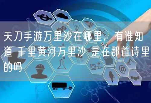 天刀手游万里沙在哪里，有谁知道 千里黄河万里沙 是在那首诗里的吗
