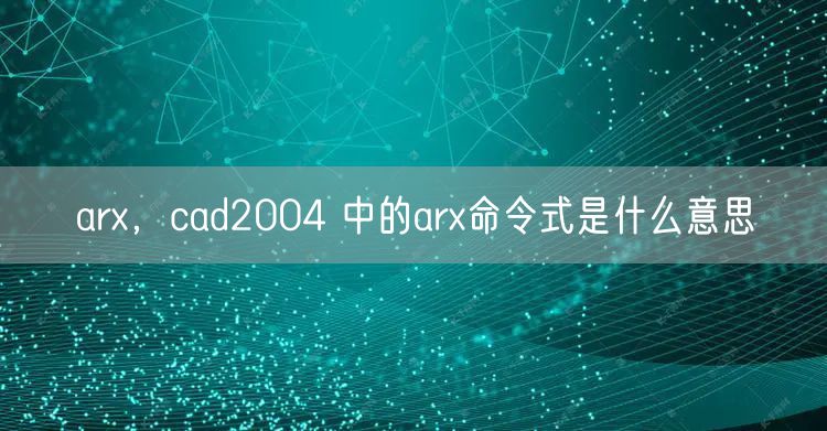 arx,cad2004 中的arx命令式是什么意思