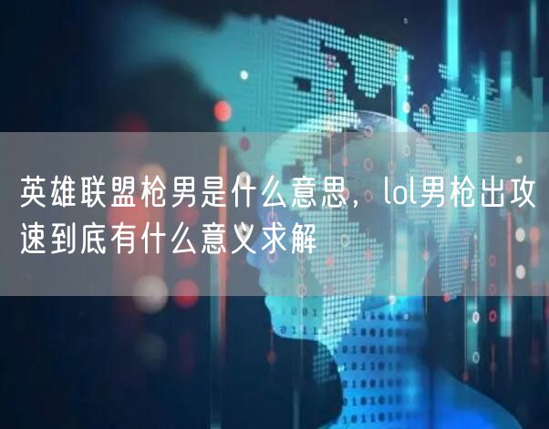 英雄联盟枪男是什么意思，lol男枪出攻速到底有什么意义求解