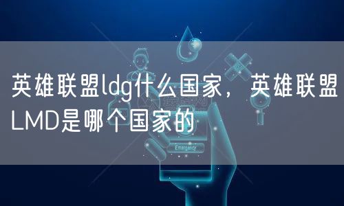 英雄联盟ldg什么国家,英雄联盟LMD是哪个国家的