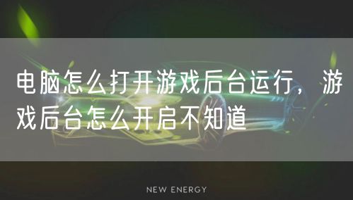 电脑怎么打开游戏后台运行，游戏后台怎么开启不知道