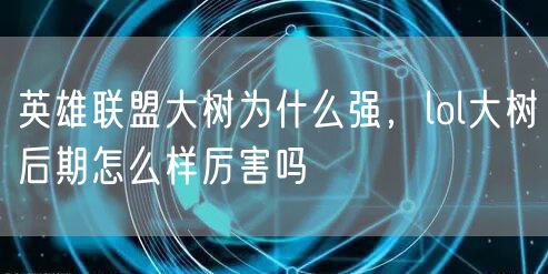 英雄联盟大树为什么强，lol大树后期怎么样厉害吗