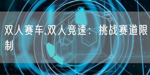 双人赛车,双人竞速：挑战赛道限制