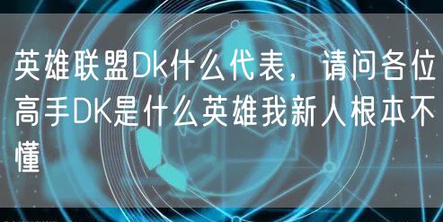 英雄联盟Dk什么代表，请问各位高手DK是什么英雄我新人根本不懂