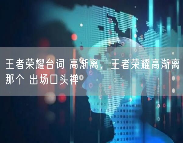 王者荣耀台词 高渐离,王者荣耀高渐离那个 出场口头禅