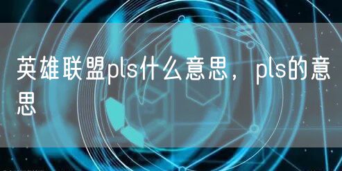 英雄联盟pls什么意思，pls的意思