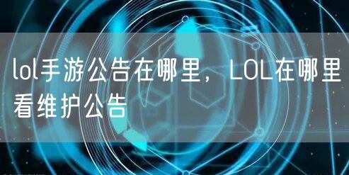 lol手游公告在哪里，LOL在哪里看维护公告