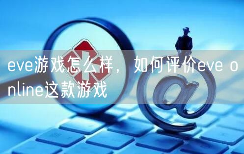 eve游戏怎么样，如何评价eve online这款游戏