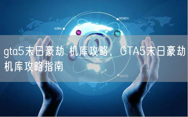 gta5末日豪劫 机库攻略,GTA5末日豪劫机库攻略指南