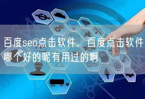 百度seo点击软件，百度点击软件哪个好的呢有用过的啊