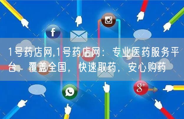 1号药店网,1号药店网：专业医药服务平台，覆盖全国，快速取药，安心购药