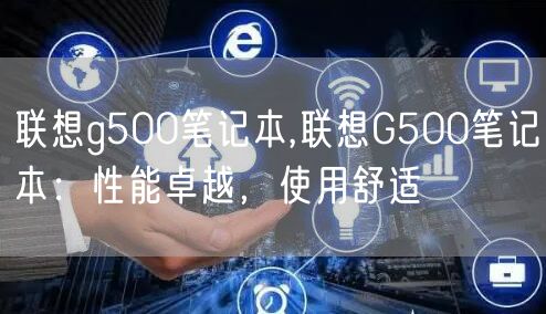 联想g500笔记本,联想G500笔记本：性能卓越，使用舒适