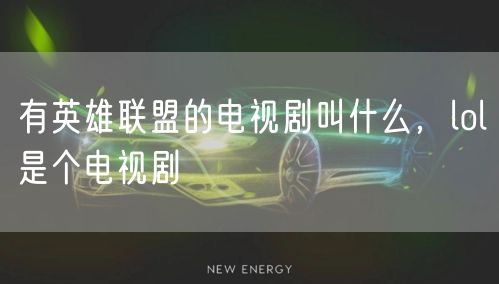 有英雄联盟的电视剧叫什么,lol是个电视剧