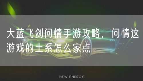 大蓝飞剑问情手游攻略,问情这游戏的土系怎么家点