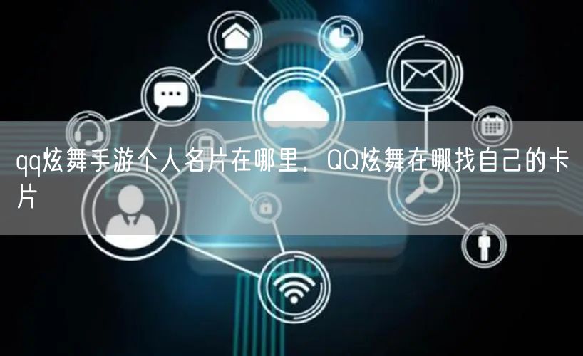 qq炫舞手游个人名片在哪里，QQ炫舞在哪找自己的卡片