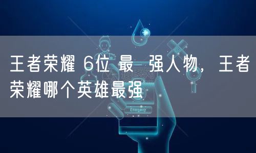 王者荣耀 6位 最  强人物，王者荣耀哪个英雄最强