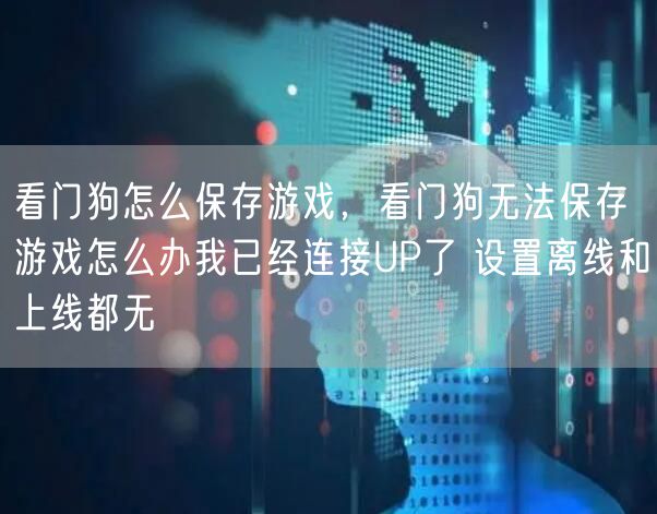 看门狗怎么保存游戏，看门狗无法保存游戏怎么办我已经连接UP了 设置离线和上线都无